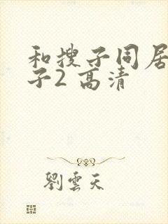 和搜子同居的日子2 高清