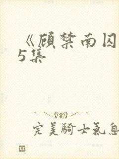 《顾禁南囚》第5集