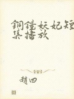 铜镜妖妃短剧全集播放