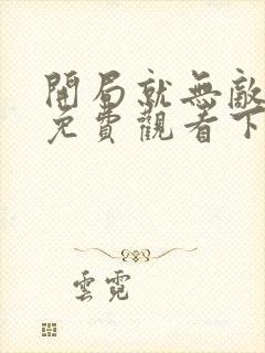 开局就无敌漫画免费观看下拉式