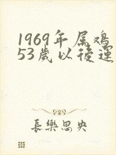 1969年属鸡53岁以后运气