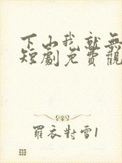 下山我就无敌了短剧免费观看