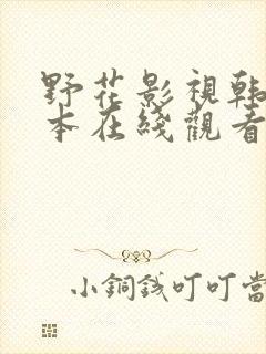 野花影视韩国日本在线观看