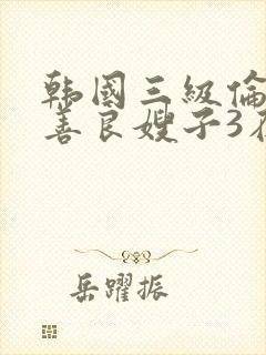 韩国三级伦理片善良嫂子3在线观看