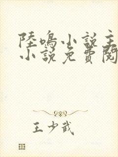 陆鸣小说主角的小说免费阅读全文