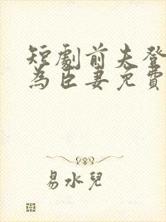 短剧前夫登基我为臣妻免费观看封面