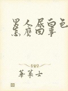 男人尿白色液体怎么回事