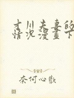 才川夫妻的恋爱情况漫画下拉免费