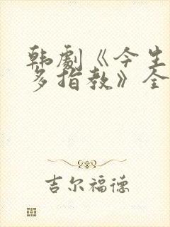 韩剧《今生也要多指教》全集观看