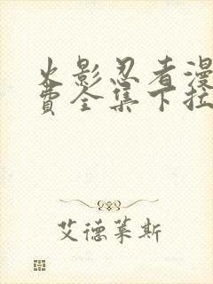 火影忍者漫画免费全集下拉式漫画