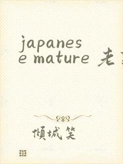 japanese mature 老熟妇
