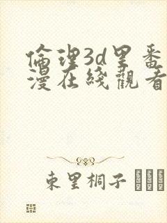 伦理3d里番动漫在线观看