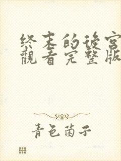 终末的后宫免费观看完整版