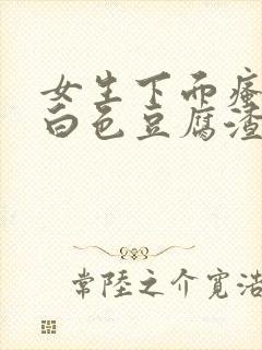 女生下面瘙痒有白色豆腐渣一样的东西