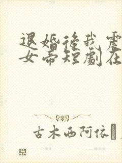 退婚后我震惊了女帝短剧在线观看完整版免费