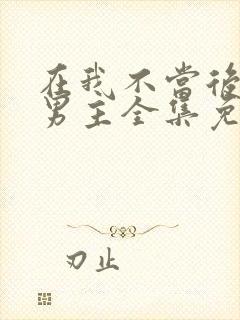 在我不当后悔文男主全集免费观看