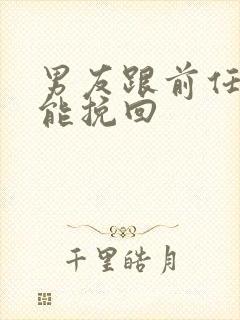 男友跟前任复合能挽回