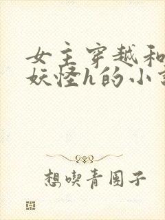 女主穿越和各种妖怪h的小说