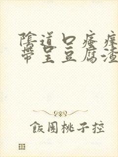 阴道口瘙痒,白带呈豆腐渣状