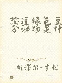 阴道绿色豆腐渣分泌物是什么症状