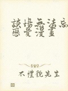 谈场无法忘怀的恋爱漫画