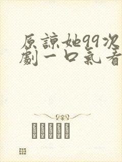原谅她99次短剧一口气看完封面