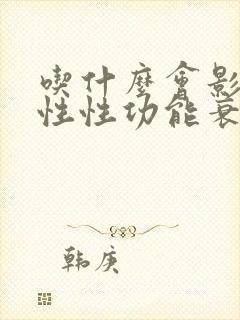 吃什么会影响男性性功能衰退