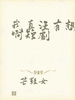 我真没有想重生啊短剧