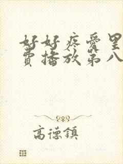 好好疼爱里面免费播放第八集