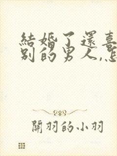 结婚了还喜欢上别的男人,怎么办