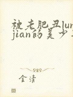 被老肥丑lunjian的美少年