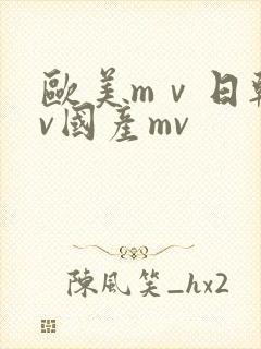 欧美mⅴ日韩mv国产mv