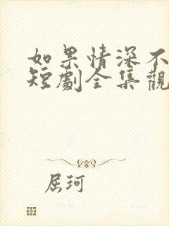 如果情深不可说短剧全集观看