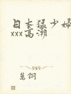 日本猛少妇xxxxx高潮