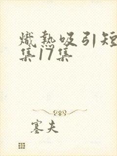 炽热吸引短剧全集17集