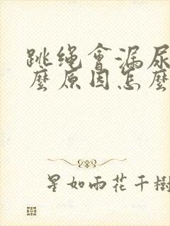 跳绳会漏尿是什么原因怎么办