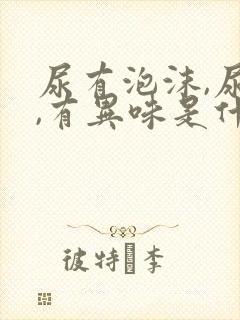 尿有泡沫,尿黄,有异味是什么情况