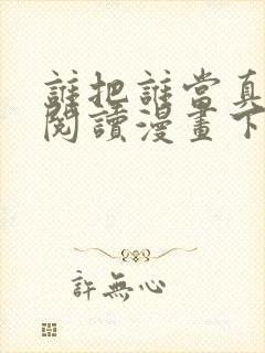 谁把谁当真免费阅读漫画下拉式