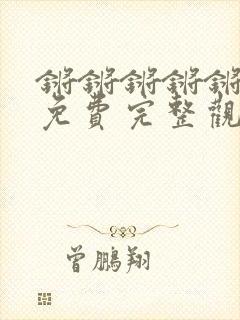 锵锵锵锵锵游戏免费完整观看网站漫画