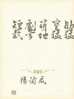 短剧萌宝助攻总裁爹地猛猛冲