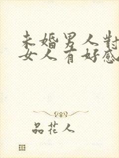 未婚男人对已婚女人有好感的表现