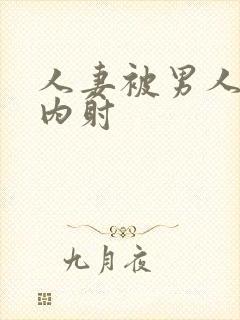 人妻被男人无套内射