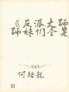 《反派大师兄,师妹们全是病娇