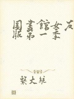 图书馆女友完整版第一季