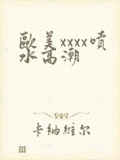 欧美xxxx喷水高潮