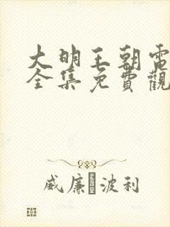 大明王朝电视剧全集免费观看完整版高清