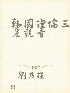 韩国理伦三级做爰观看