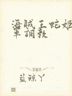 海贼王蛇姬被海军调教