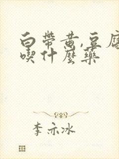 白带黄,豆腐渣吃什么药