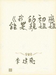 《我的初恋不可能是亲姐姐》